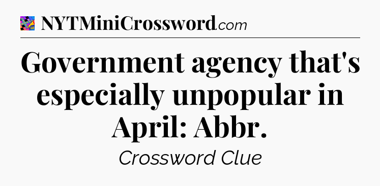 Government agency that's especially unpopular in April: Abbr Crossword Clue