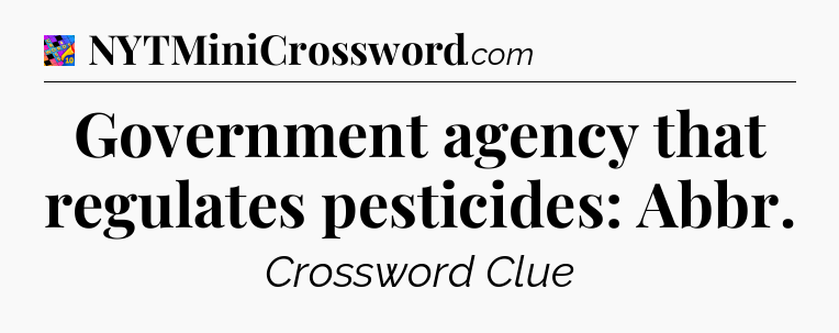 Government agency that regulates pesticides: Abbr Crossword Clue