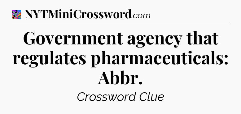 Government agency that regulates pharmaceuticals: Abbr Crossword Clue