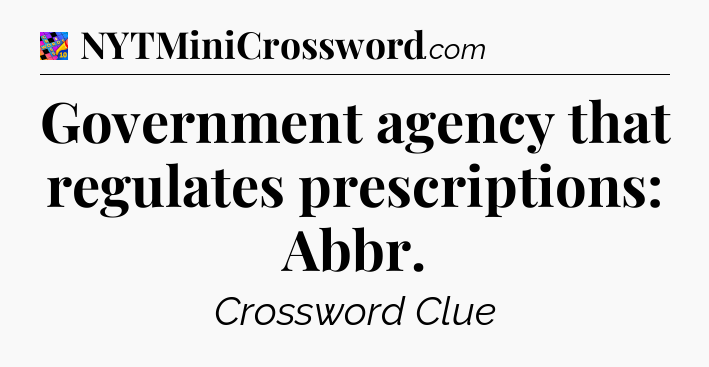 Government agency that regulates prescriptions: Abbr Crossword Clue