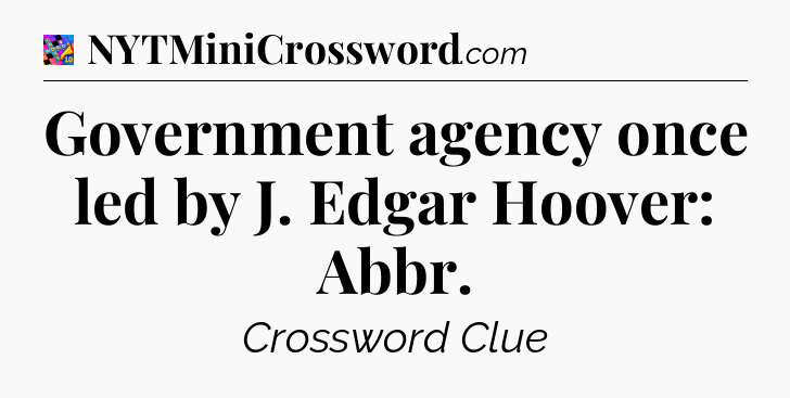 Government agency once led by J. Edgar Hoover: Abbr Crossword Clue