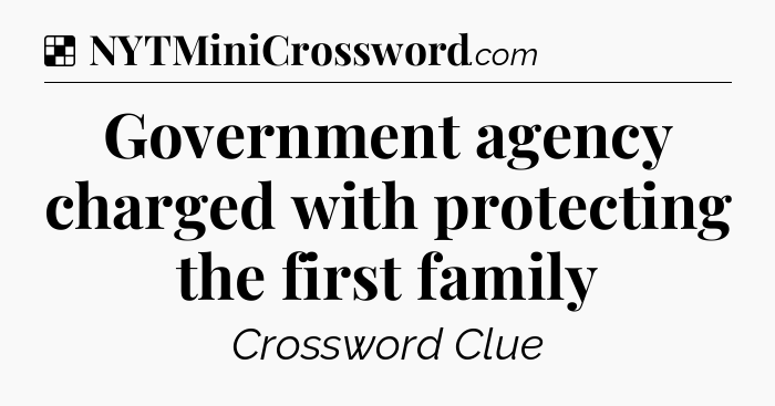 Solution: Government agency charged with protecting the first family - NYT Crossword