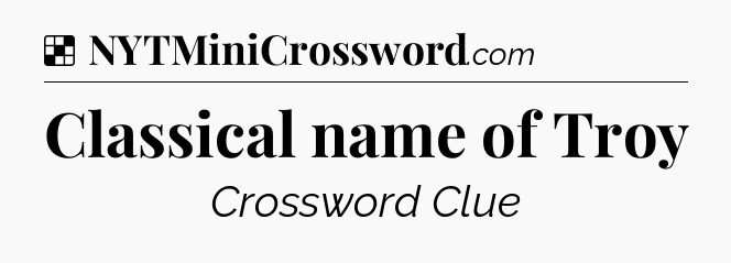 Solution: Classical name of Troy - NYT Crossword