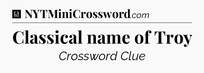 Classical name of Troy - LA Times Crossword