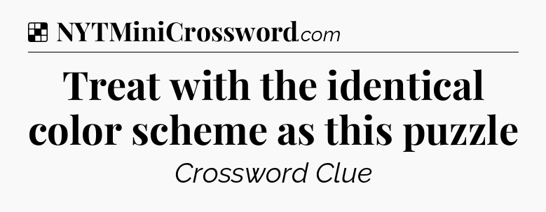 Solution: Treat with the identical color scheme as this puzzle - NYT Crossword