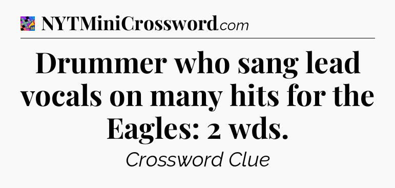 Drummer who sang lead vocals on many hits for the Eagles: 2 wds Crossword Clue