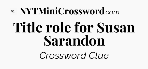Title role for Susan Sarandon - WSJ Crossword