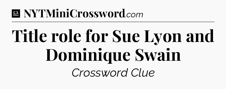 Title role for Sue Lyon and Dominique Swain - LA Times Crossword