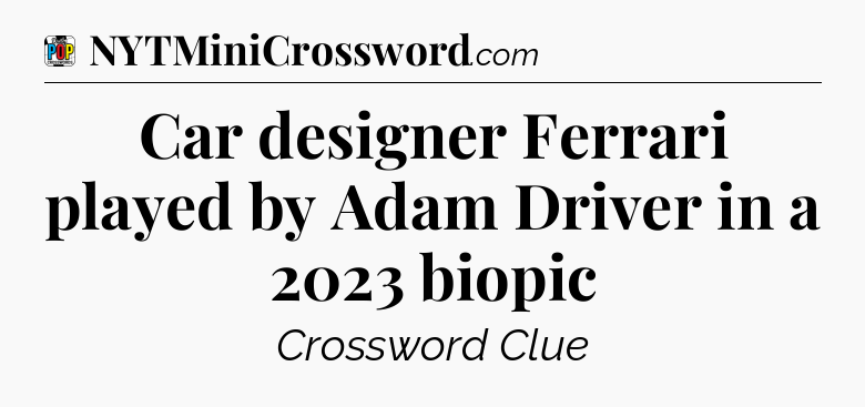 Car designer Ferrari played by Adam Driver in a 2023 biopic Crossword Clue