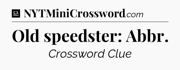 Old speedster: Abbr - LA Times Crossword