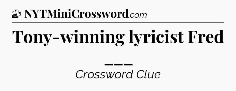 Tony-winning lyricist Fred ___ - Daily Themed Classic Crossword