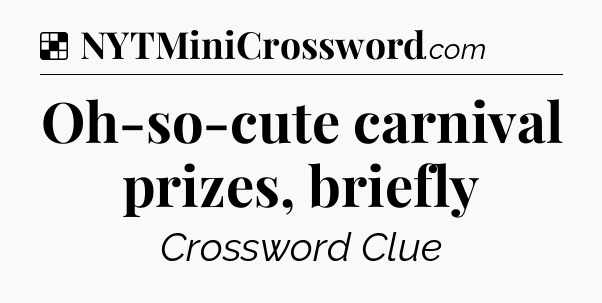 Solution: Oh-so-cute carnival prizes, briefly - NYT Crossword