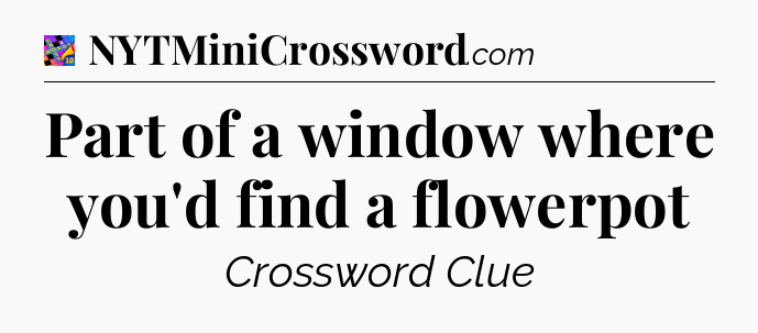 Part of a window where you'd find a flowerpot Crossword Clue