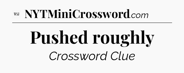 Pushed roughly - WSJ Crossword