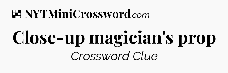 Solution: Close-up magician's prop - NYT Crossword