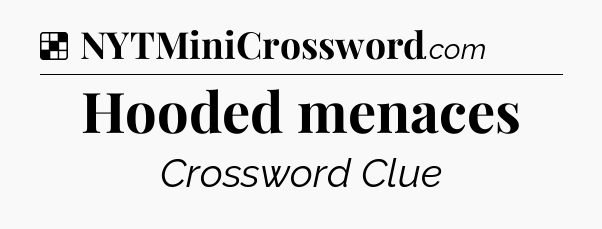 Solution: Hooded menaces - NYT Crossword