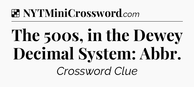 Solution: The 500s, in the Dewey Decimal System: Abbr - NYT Crossword