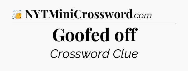 Goofed off - 7 Little Words