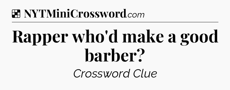 Solution: Rapper who'd make a good barber - NYT Crossword