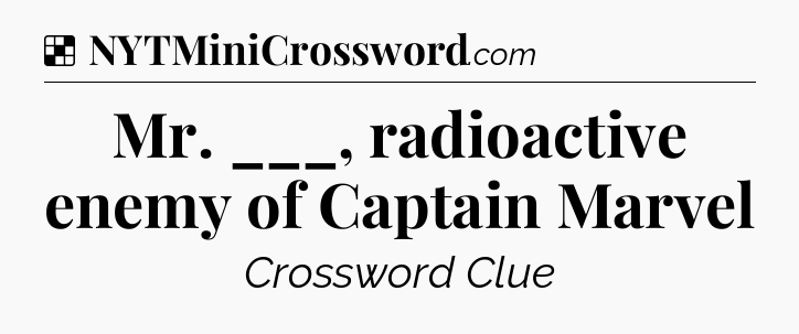 Solution: Mr. ___, radioactive enemy of Captain Marvel - NYT Crossword