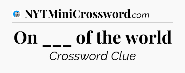 On ___ of the world Crossword Clue