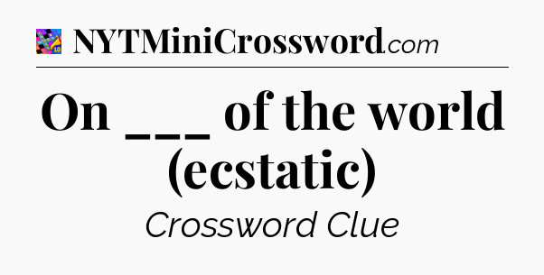 On ___ of the world (ecstatic) Crossword Clue