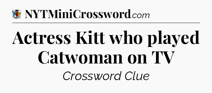 Actress Kitt who played Catwoman on TV Crossword Clue