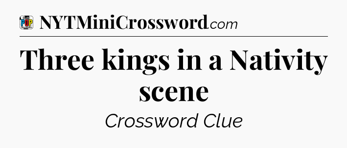 Three kings in a Nativity scene Crossword Clue