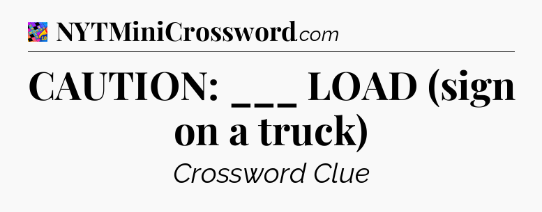 CAUTION: ___ LOAD (sign on a truck) Crossword Clue