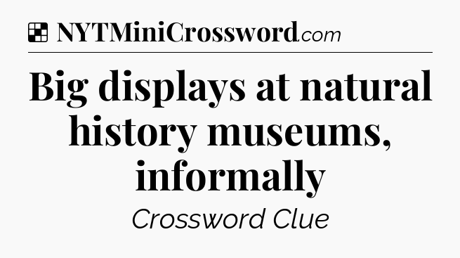 Solution: Big displays at natural history museums, informally - NYT Crossword