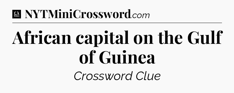 African capital on the Gulf of Guinea - LA Times Crossword
