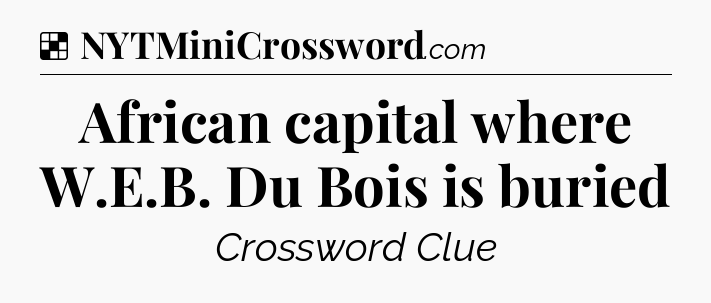 Solution: African capital where W.E.B. Du Bois is buried - NYT Crossword