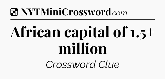 Solution: African capital of 1.5+ million - NYT Crossword