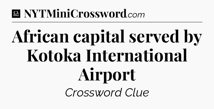 African capital served by Kotoka International Airport - LA Times Crossword