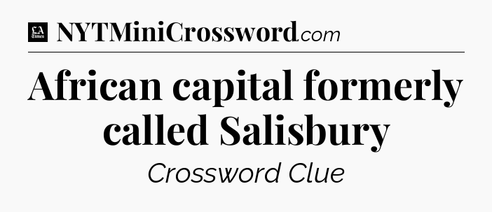 African capital formerly called Salisbury - LA Times Crossword