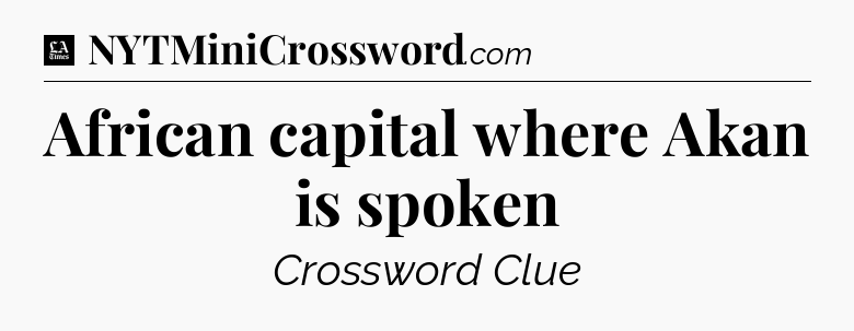 African capital where Akan is spoken - LA Times Crossword