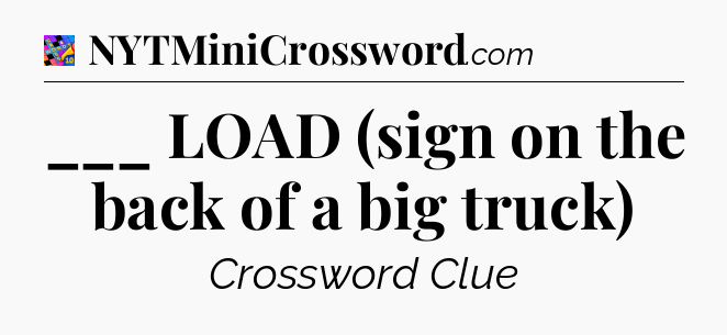 ___ LOAD (sign on the back of a big truck) Crossword Clue
