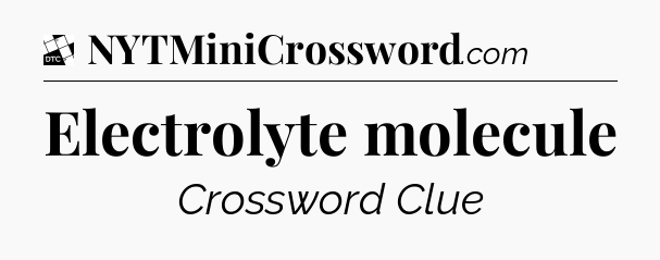 Electrolyte molecule - Daily Themed Classic Crossword