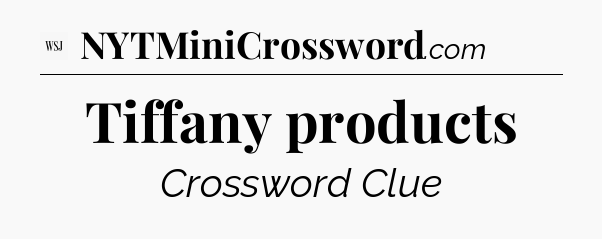 Tiffany products - WSJ Crossword