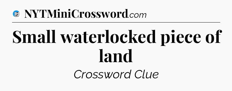 Small waterlocked piece of land Crossword Clue