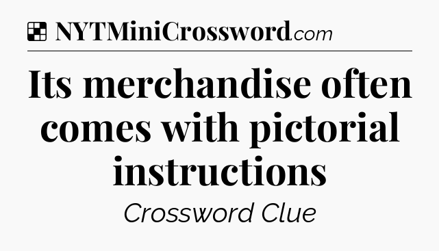 Solution: Its merchandise often comes with pictorial instructions - NYT Crossword