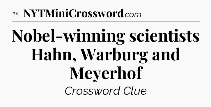 Nobel-winning scientists Hahn, Warburg and Meyerhof - WSJ Crossword