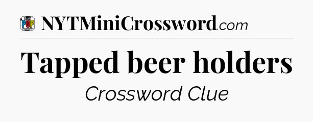 Tapped beer holders Crossword Clue