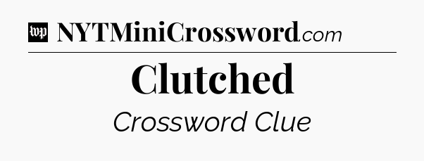 Clutched Crossword Clue