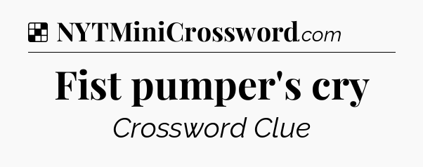 Solution: Fist pumper's cry - NYT Crossword