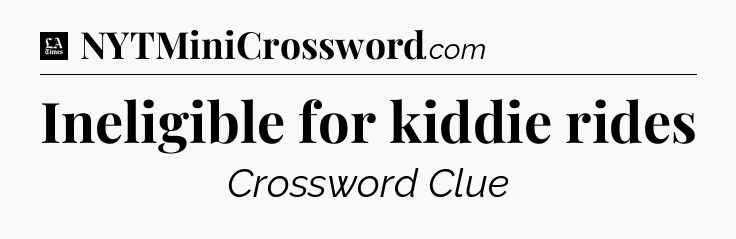 Ineligible for kiddie rides - LA Times Crossword