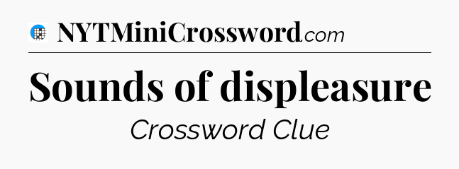 Sounds of displeasure Crossword Clue