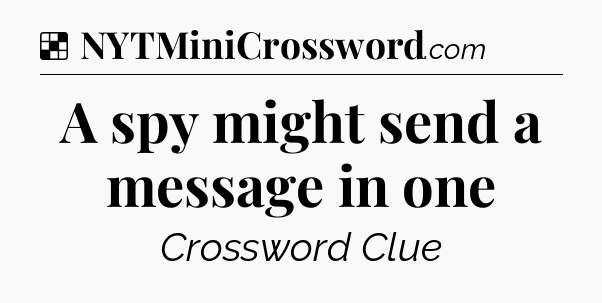 Solution: A spy might send a message in one - NYT Crossword