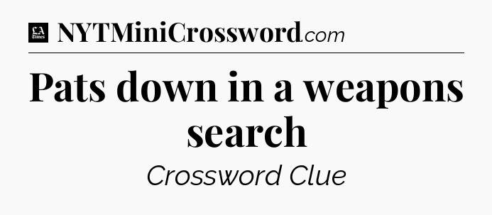 Pats down in a weapons search - LA Times Crossword