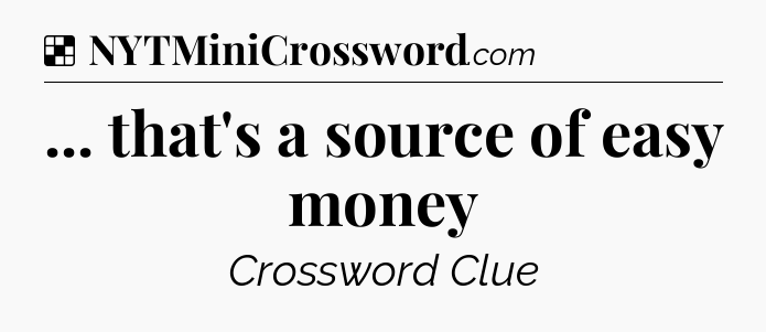 Solution: ... that's a source of easy money - NYT Crossword